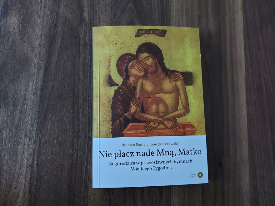 Książka "Nie płacz nade mną Matko. Bogurodzica w prawosławnych hymnach Wielkiego Tygodnia", fot. Anna Petrovska