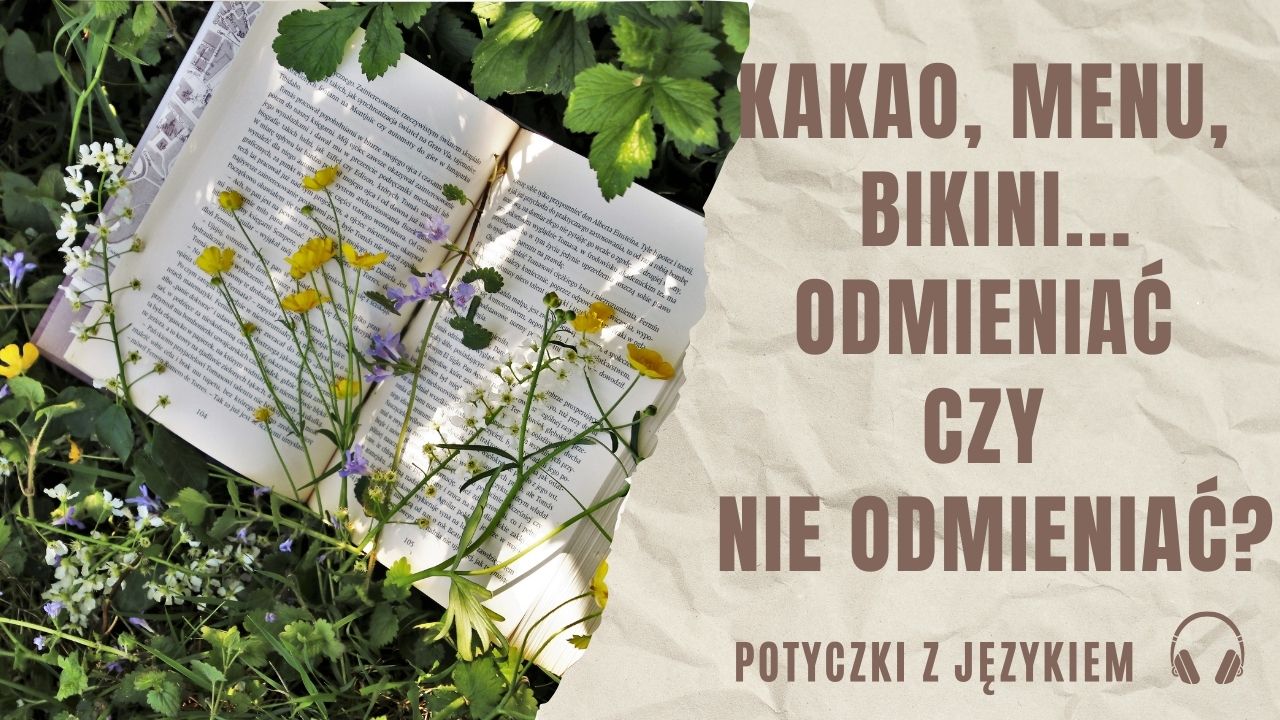 Kakao, menu, bikini - odmieniać czy nie odmieniać? 11.07.2025